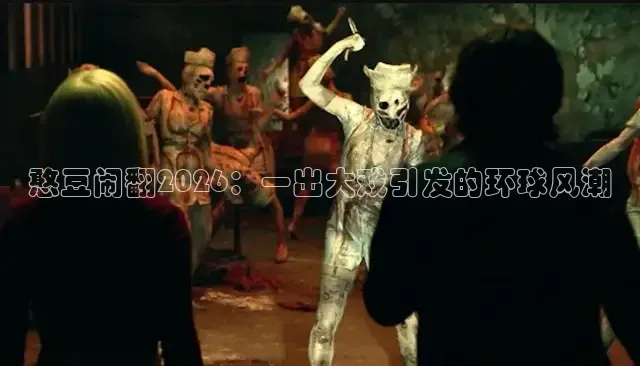 憨豆闹翻2026：一出大戏引发的环球风潮